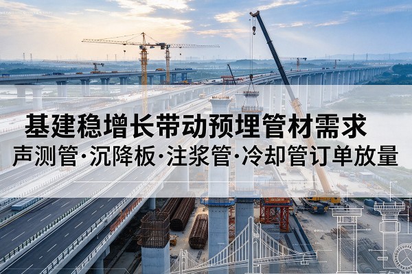 庆云基建稳增长带动预埋监测管材需求，声测管、沉降板、注浆管订单持续放量